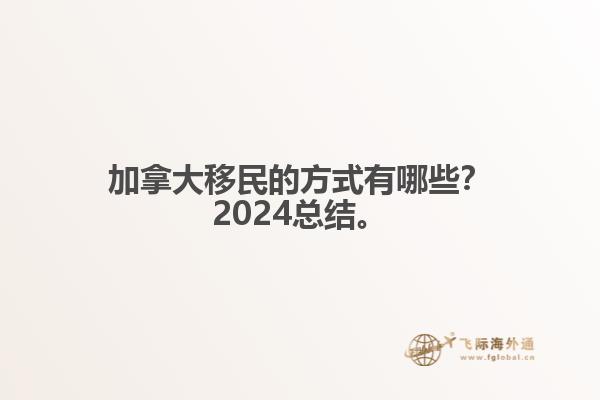 加拿大移民的方式有哪些？2024總結(jié)來(lái)啦。1.jpg