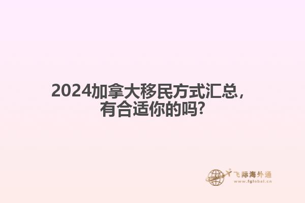 2024加拿大移民方式匯總，有合適你的嗎?
