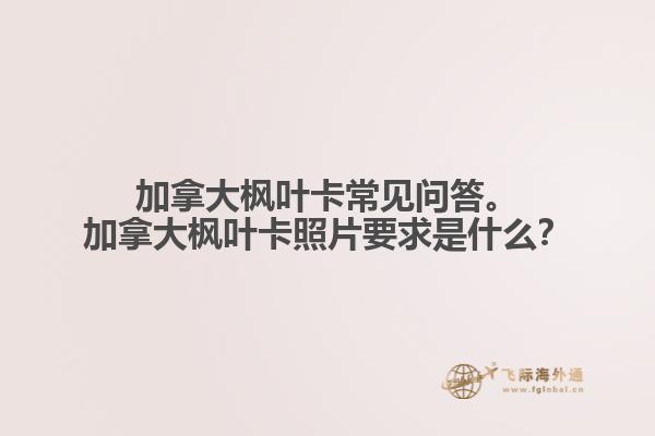 加拿大楓葉卡常見問答。加拿大楓葉卡照片要求是什么？