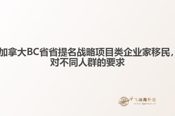 ?加拿大BC省省提名戰(zhàn)略項目類企業(yè)家移民，對不同人群的要求
