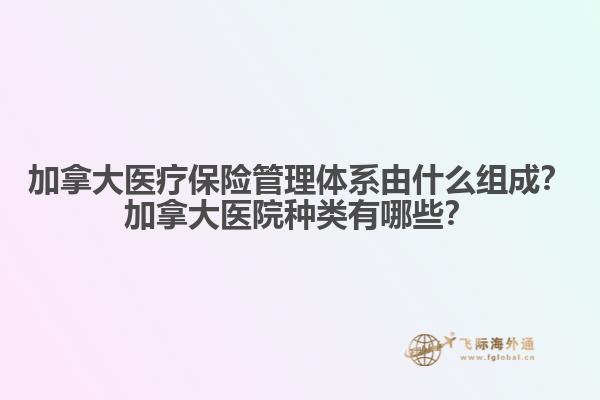 加拿大醫(yī)療保險管理體系由什么組成？加拿大醫(yī)院種類有哪些？1.jpg