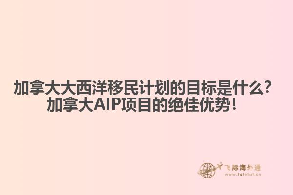 加拿大大西洋移民計劃的目標是什么？加拿大AIP項目的絕佳優(yōu)勢！