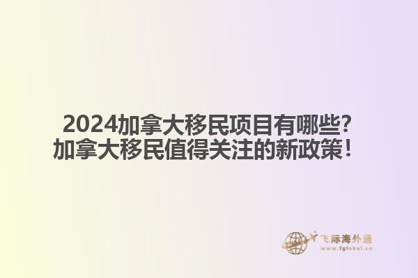  2024加拿大移民項目有哪些？加拿大移民值得關(guān)注的新政策！