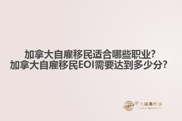  加拿大自雇移民適合哪些職業(yè)？加拿大自雇移民EOI需要達到多少分？