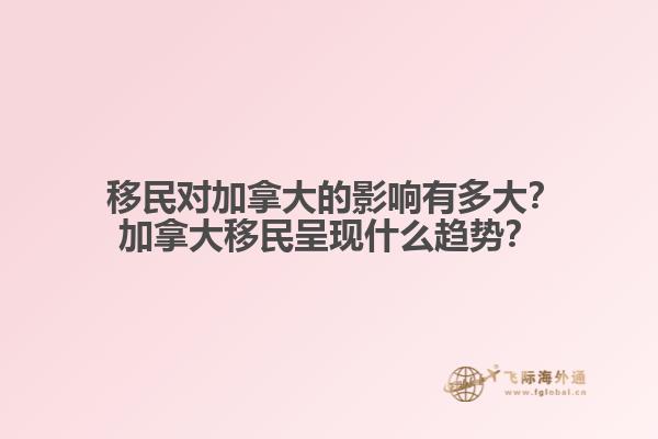  移民對加拿大的影響有多大？加拿大移民呈現(xiàn)什么趨勢？