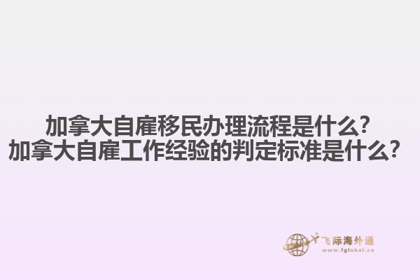 ?加拿大自雇移民辦理流程是什么？加拿大自雇工作經(jīng)驗的判定標準是什么？