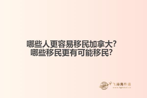 哪些人更容易移民加拿大？哪些移民更有可能移民？