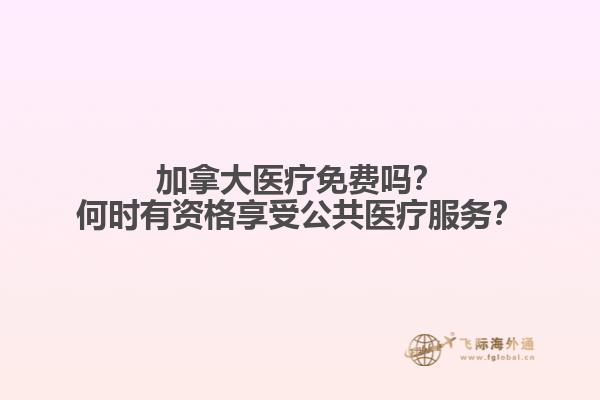 加拿大醫(yī)療免費(fèi)嗎？何時(shí)有資格享受公共醫(yī)療服務(wù)？