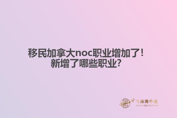 移民加拿大noc職業(yè)增加了！新增了哪些職業(yè)？