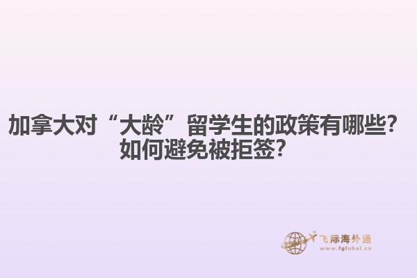 加拿大對(duì)“大齡”留學(xué)生的政策有哪些？如何避免被拒簽？