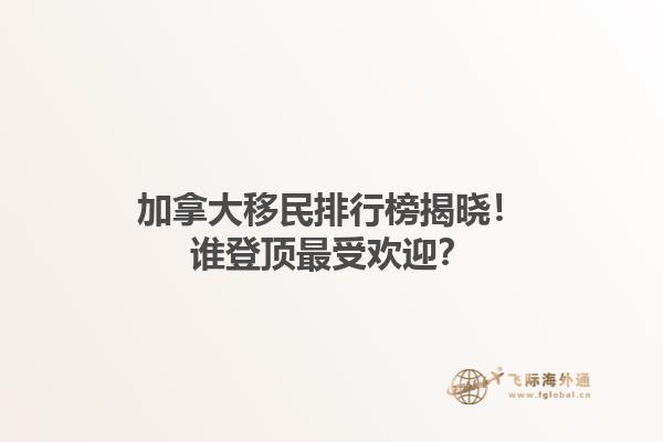 加拿大移民排行榜揭曉！誰登頂最受歡迎？