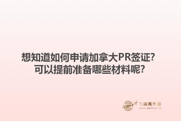 想知道如何申請加拿大PR簽證？ 可以提前準備哪些材料呢？