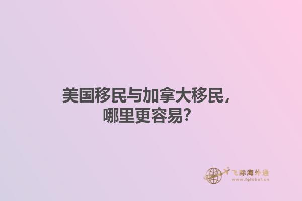 美國(guó)移民與加拿大移民，哪里更容易？