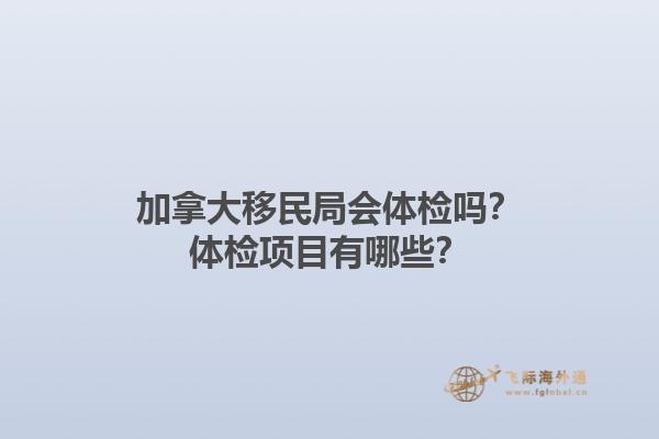 加拿大移民局會(huì)體檢嗎？體檢項(xiàng)目有哪些？