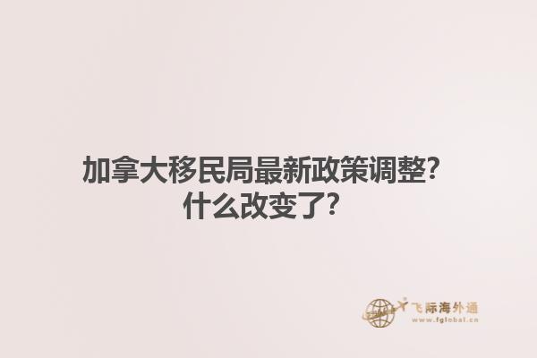 加拿大移民局最新政策調(diào)整？什么改變了？