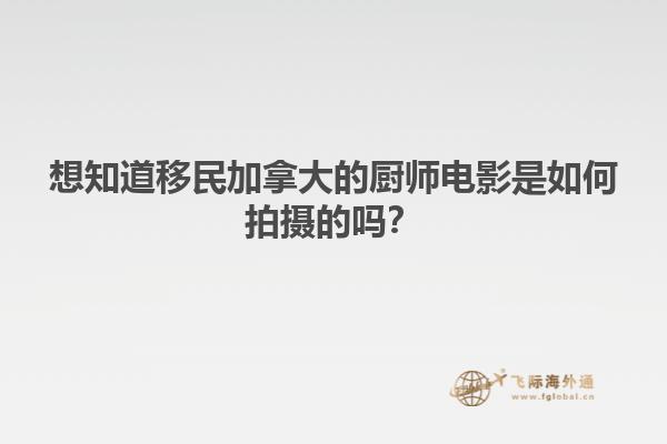 想知道移民加拿大的廚師電影是如何拍攝的嗎？