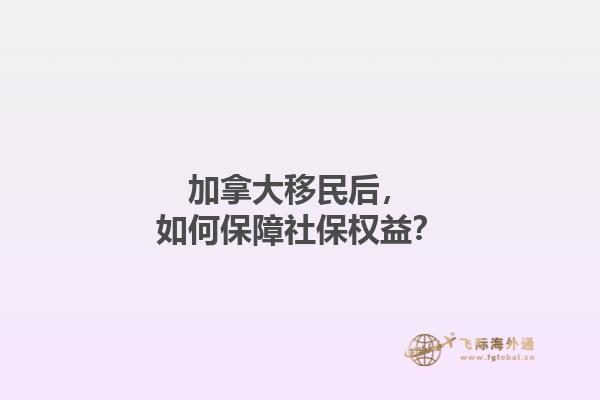 加拿大移民后，如何保障社保權(quán)益？