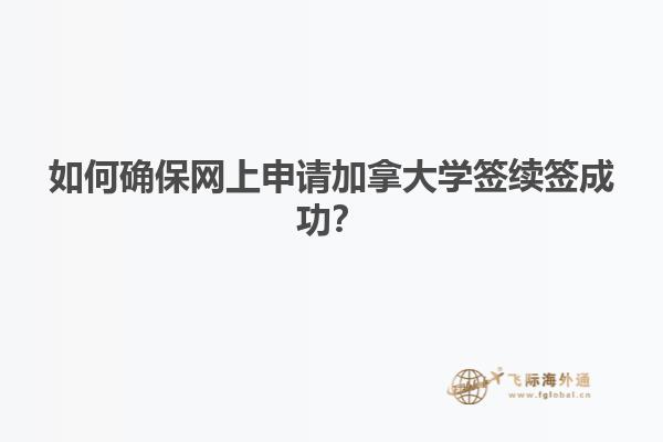 如何確保網(wǎng)上申請加拿大學簽續(xù)簽成功？