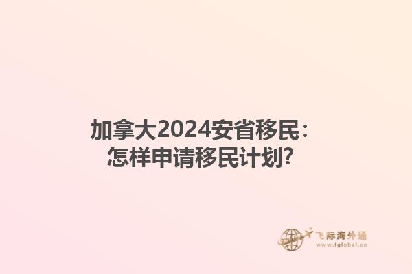 加拿大2024安省移民：怎樣申請移民計劃？