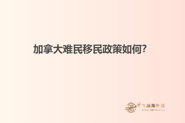 加拿大難民移民政策如何？