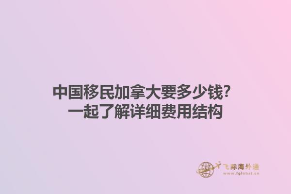 中國移民加拿大要多少錢？一起了解詳細(xì)費用結(jié)構(gòu)