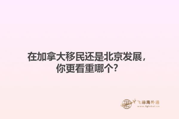 在加拿大移民還是北京發(fā)展，你更看重哪個(gè)？