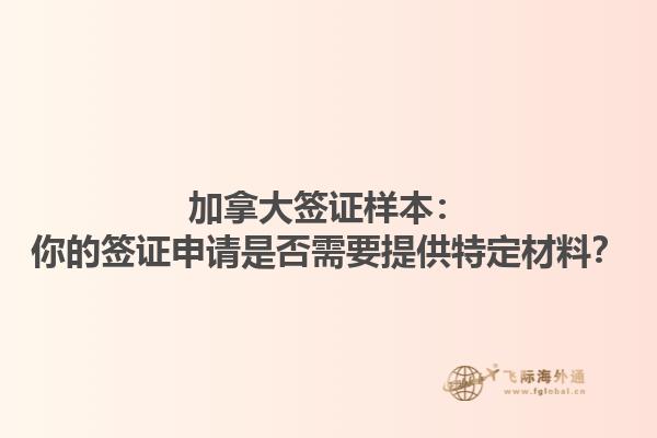 加拿大簽證樣本：你的簽證申請是否需要提供特定材料？