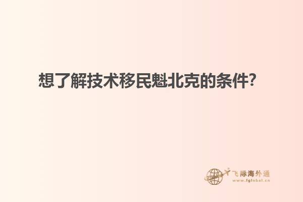 想了解技術(shù)移民魁北克的條件？