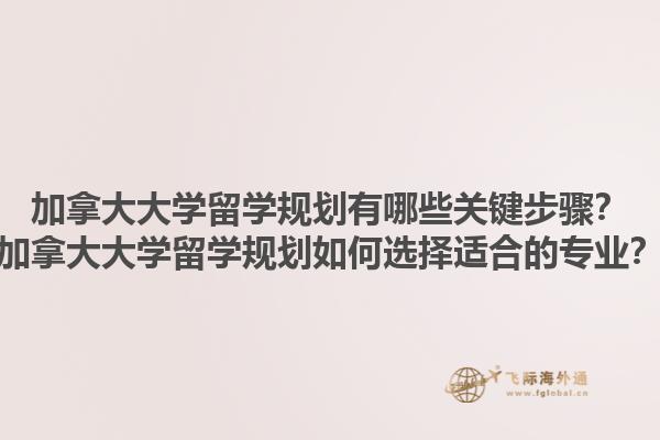 加拿大大學(xué)留學(xué)規(guī)劃有哪些關(guān)鍵步驟？加拿大大學(xué)留學(xué)規(guī)劃如何選擇適合的專業(yè)？