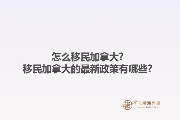 怎么移民加拿大？移民加拿大的最新政策有哪些？