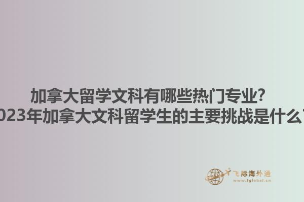 加拿大留學(xué)文科有哪些熱門專業(yè)？2023年加拿大文科留學(xué)生的主要挑戰(zhàn)是什么？