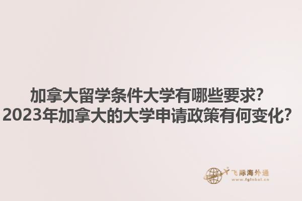 加拿大留學條件大學有哪些要求？2023年加拿大的大學申請政策有何變化？