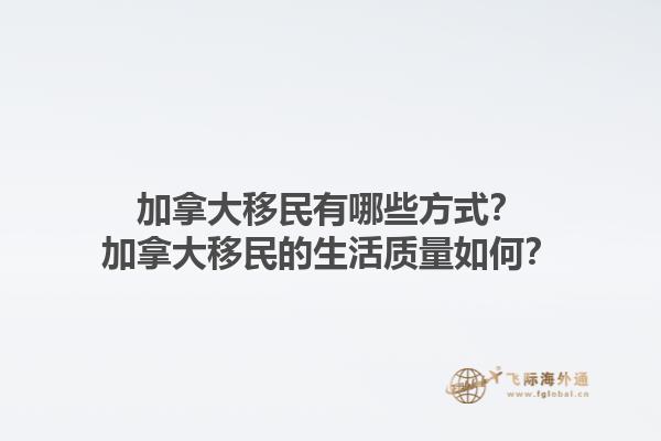 加拿大移民有哪些方式？加拿大移民的生活質(zhì)量如何？