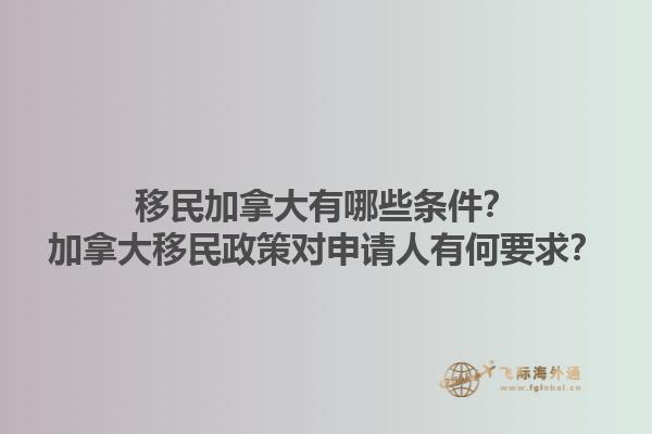 移民加拿大有哪些條件？加拿大移民政策對申請人有何要求？1.jpg