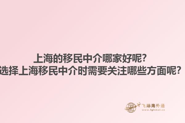 上海的移民中介哪家好呢？選擇上海移民中介時需要關(guān)注哪些方面呢？1.jpg