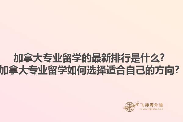 加拿大專業(yè)留學(xué)的最新排行是什么？加拿大專業(yè)留學(xué)如何選擇適合自己的方向？1.jpg