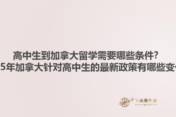 高中生到加拿大留學需要哪些條件？2025年加拿大針對高中生的最新政策有哪些變化？1.jpg