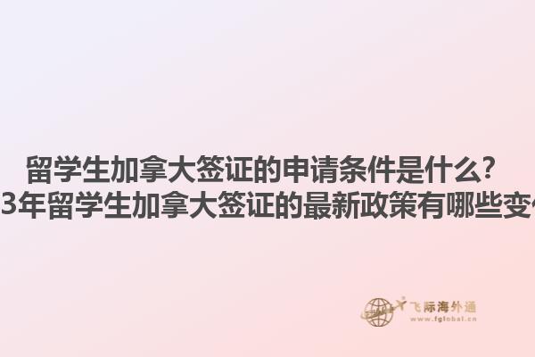 留學(xué)生加拿大簽證的申請條件是什么？2023年留學(xué)生加拿大簽證的最新政策有哪些變化？1.jpg