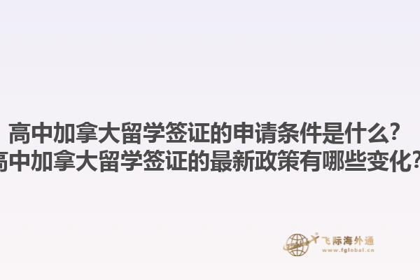 高中加拿大留學(xué)簽證的申請(qǐng)條件是什么？高中加拿大留學(xué)簽證的最新政策有哪些變化？1.jpg