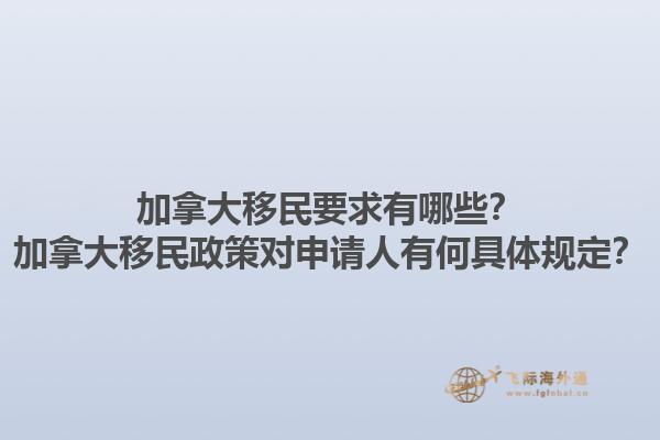 加拿大移民要求有哪些？加拿大移民政策對申請人有何具體規(guī)定？1.jpg