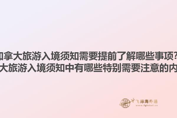 加拿大旅游入境須知需要提前了解哪些事項(xiàng)？加拿大旅游入境須知中有哪些特別需要注意的內(nèi)容？1.jpg
