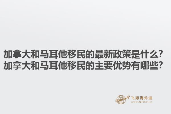 加拿大和馬耳他移民的最新政策是什么？加拿大和馬耳他移民的主要優(yōu)勢有哪些？1.jpg