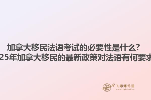 加拿大移民法語考試的必要性是什么？2025年加拿大移民的最新政策對法語有何要求？1.jpg