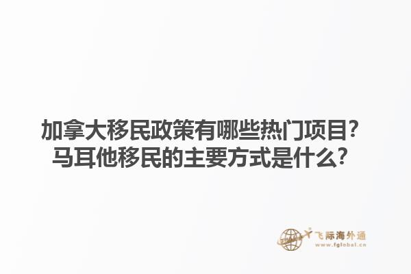 加拿大移民政策有哪些熱門(mén)項(xiàng)目？馬耳他移民的主要方式是什么？1.jpg