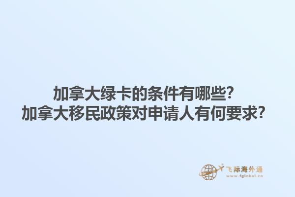 加拿大綠卡的條件有哪些？加拿大移民政策對(duì)申請(qǐng)人有何要求？1.jpg