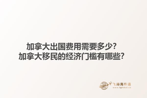 加拿大出國費用需要多少？加拿大移民的經(jīng)濟(jì)門檻有哪些？1.jpg