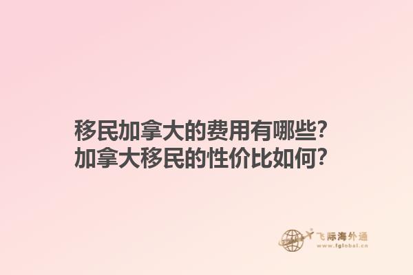 移民加拿大的費(fèi)用有哪些？加拿大移民的性價比如何？1.jpg