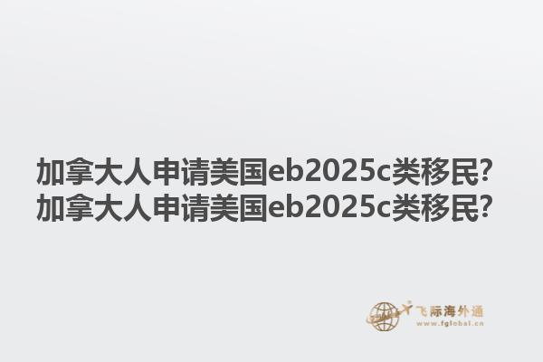 加拿大人申請(qǐng)美國(guó)eb2025c類移民？加拿大人申請(qǐng)美國(guó)eb2025c類移民？1.jpg