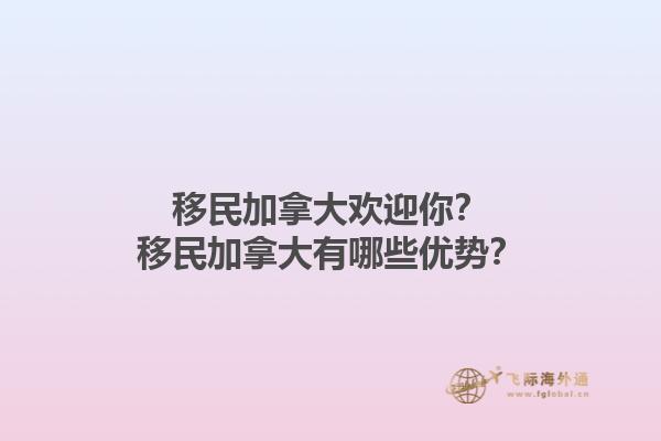 移民加拿大歡迎你？移民加拿大有哪些優(yōu)勢(shì)？1.jpg