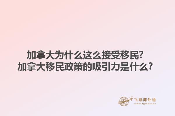 加拿大為什么這么接受移民？加拿大移民政策的吸引力是什么？1.jpg